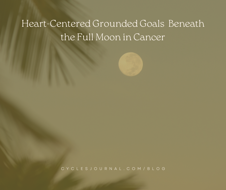 Heart-Centered Grounded Goals  Beneath the Full Moon in Cancer